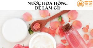 Nước hoa hồng để làm gì